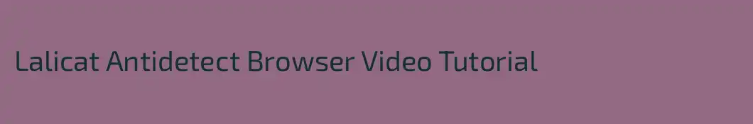 Lalicat Antidetect Browser Video Tutorial
